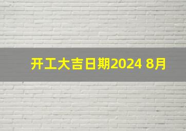 开工大吉日期2024 8月